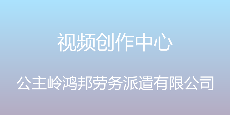 视频创作中心 - 公主岭鸿邦劳务派遣有限公司