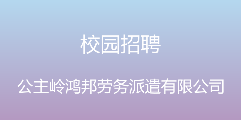 校园招聘 - 公主岭鸿邦劳务派遣有限公司