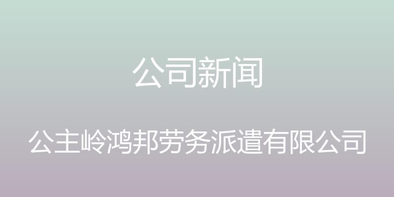 公司新闻 - 公主岭鸿邦劳务派遣有限公司