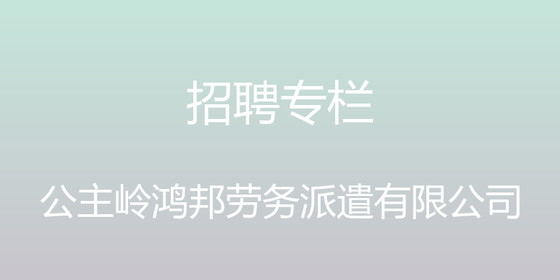 招聘专栏 - 公主岭鸿邦劳务派遣有限公司